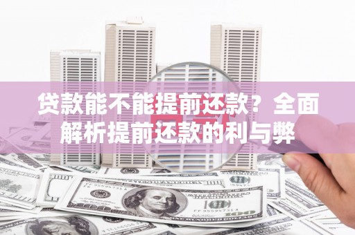 丽江贷款能不能提前还款？全面解析提前还款的利与弊