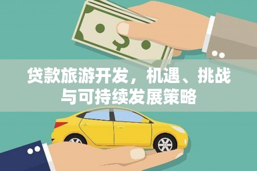 丽江贷款旅游开发，机遇、挑战与可持续发展策略
