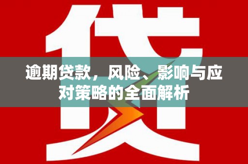 丽江逾期贷款，风险、影响与应对策略的全面解析