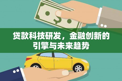 丽江贷款科技研发，金融创新的引擎与未来趋势