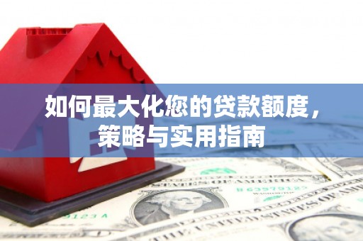 丽江如何最大化您的贷款额度，策略与实用指南
