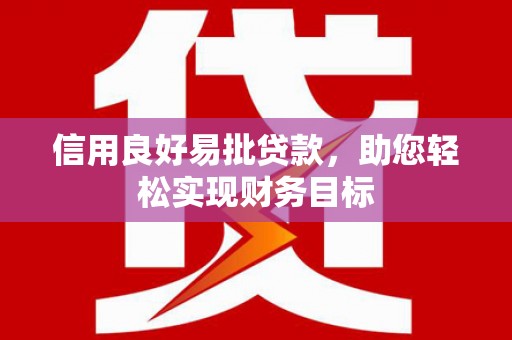 丽江信用良好易批贷款，助您轻松实现财务目标