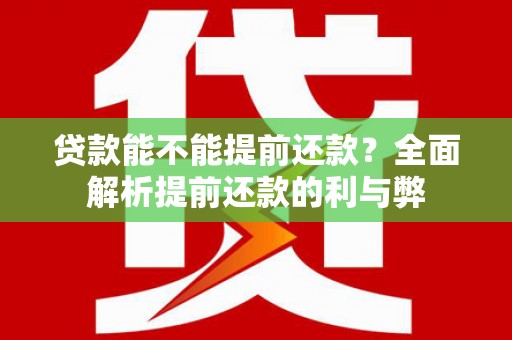 丽江贷款能不能提前还款？全面解析提前还款的利与弊