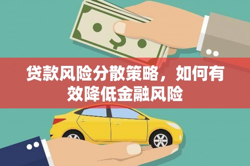 丽江贷款风险分散策略，如何有效降低金融风险