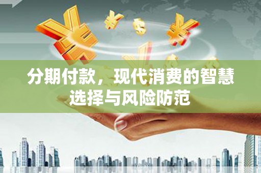 丽江分期付款，现代消费的智慧选择与风险防范
