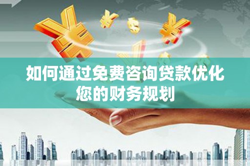 丽江如何通过免费咨询贷款优化您的财务规划