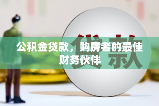 丽江公积金贷款，购房者的最佳财务伙伴