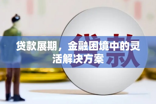 丽江贷款展期，金融困境中的灵活解决方案
