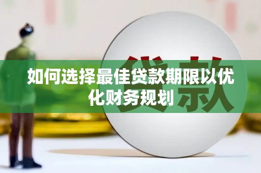 丽江如何选择最佳贷款期限以优化财务规划