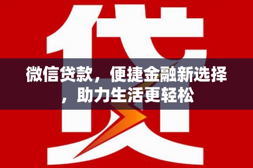 丽江微信贷款，便捷金融新选择，助力生活更轻松
