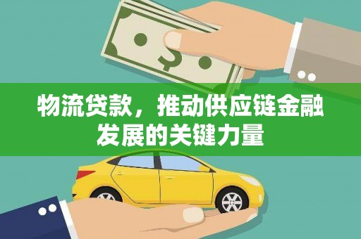 丽江物流贷款，推动供应链金融发展的关键力量