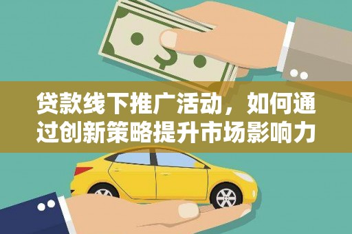 丽江贷款线下推广活动，如何通过创新策略提升市场影响力