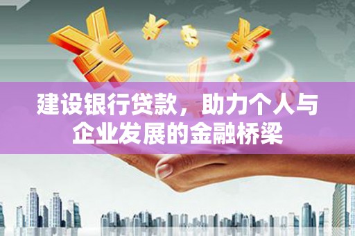 丽江建设银行贷款，助力个人与企业发展的金融桥梁