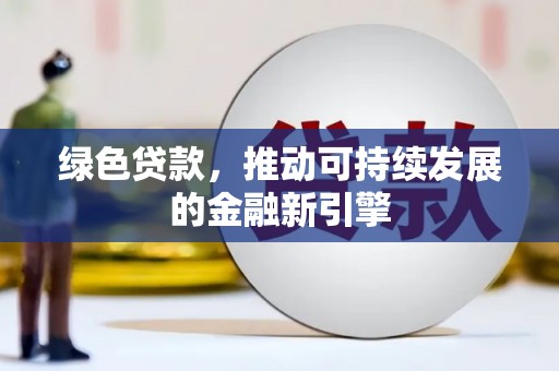 丽江绿色贷款，推动可持续发展的金融新引擎
