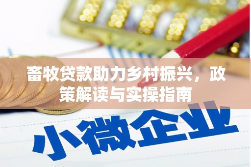 丽江畜牧贷款助力乡村振兴，政策解读与实操指南