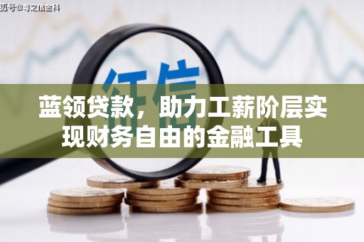 丽江蓝领贷款，助力工薪阶层实现财务自由的金融工具