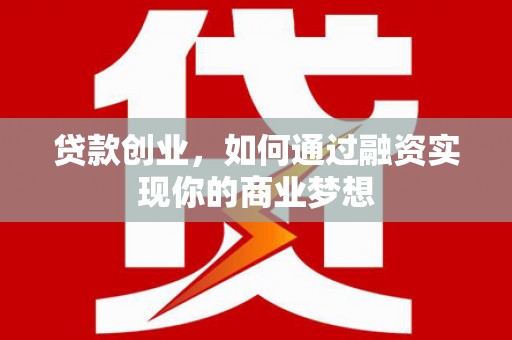 丽江贷款创业，如何通过融资实现你的商业梦想