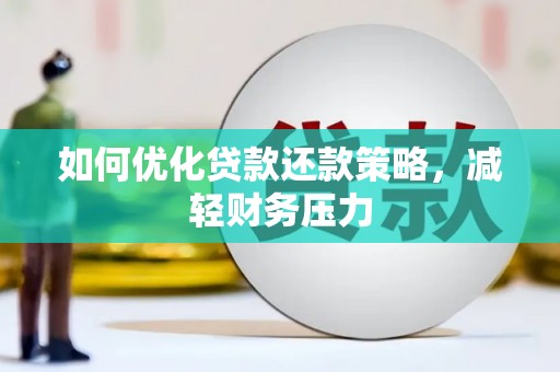 丽江如何优化贷款还款策略，减轻财务压力