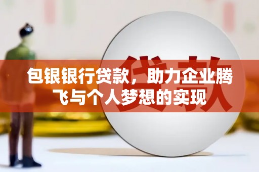 丽江包银银行贷款，助力企业腾飞与个人梦想的实现