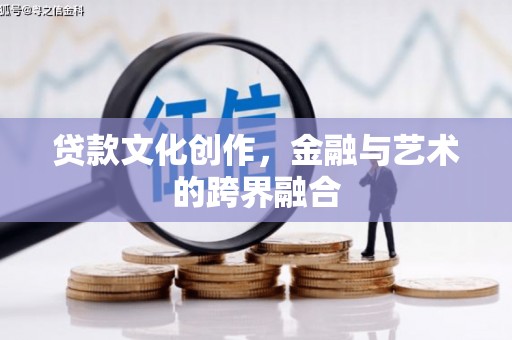 丽江贷款文化创作，金融与艺术的跨界融合