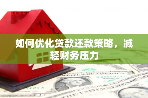 丽江如何优化贷款还款策略，减轻财务压力