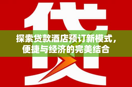 丽江探索贷款酒店预订新模式，便捷与经济的完美结合