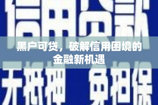 丽江黑户可贷，破解信用困境的金融新机遇