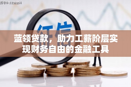 丽江蓝领贷款，助力工薪阶层实现财务自由的金融工具