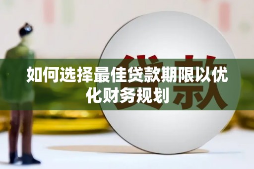 丽江如何选择最佳贷款期限以优化财务规划