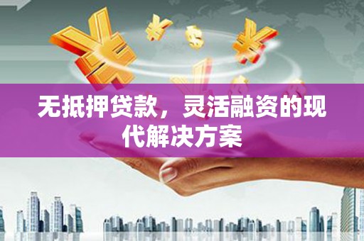 丽江无抵押贷款，灵活融资的现代解决方案