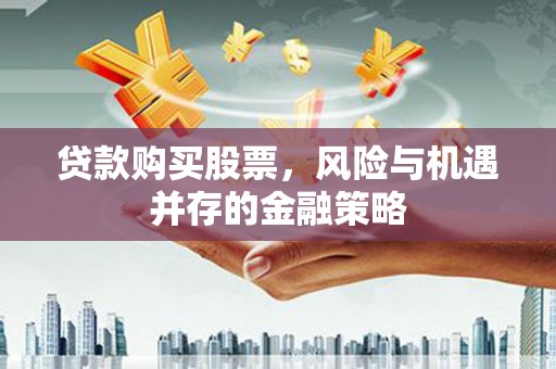 丽江贷款购买股票，风险与机遇并存的金融策略