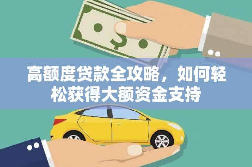 丽江高额度贷款全攻略，如何轻松获得大额资金支持