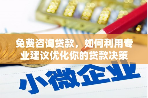 丽江免费咨询贷款，如何利用专业建议优化你的贷款决策