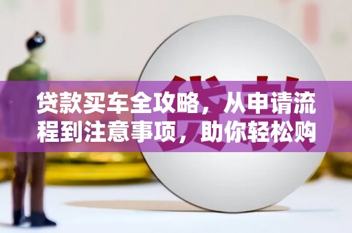 丽江贷款买车全攻略，从申请流程到注意事项，助你轻松购车