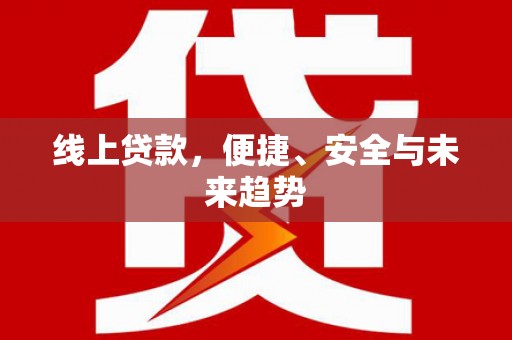 丽江线上贷款，便捷、安全与未来趋势