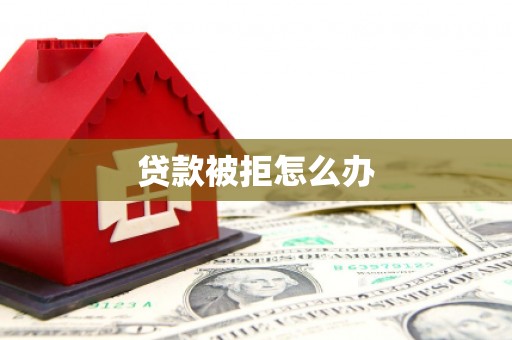 丽江贷款被拒怎么办