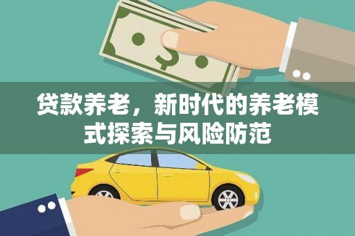丽江贷款养老，新时代的养老模式探索与风险防范