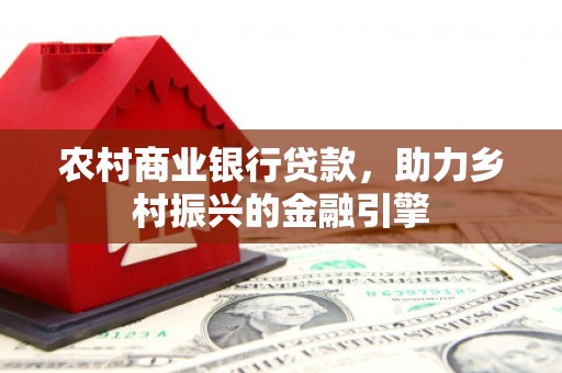 丽江农村商业银行贷款，助力乡村振兴的金融引擎
