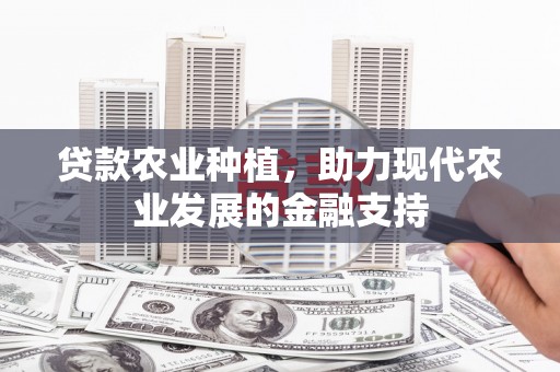 丽江贷款农业种植，助力现代农业发展的金融支持